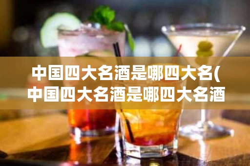 中国四大名酒是哪四大名(中国四大名酒是哪四大名酒)