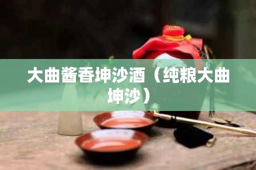 大曲酱香坤沙酒（纯粮大曲坤沙）