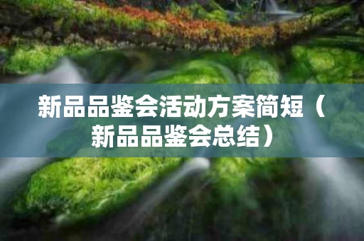 新品品鉴会活动方案简短（新品品鉴会总结）