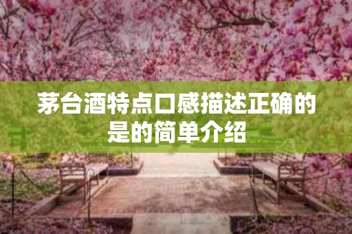 茅台酒特点口感描述正确的是的简单介绍