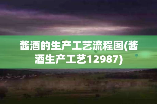 酱酒的生产工艺流程图(酱酒生产工艺12987)