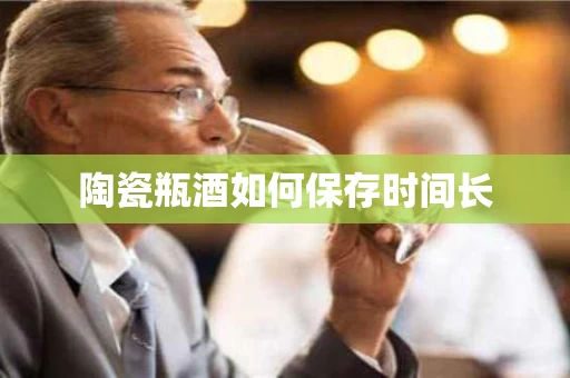 陶瓷瓶酒如何保存时间长