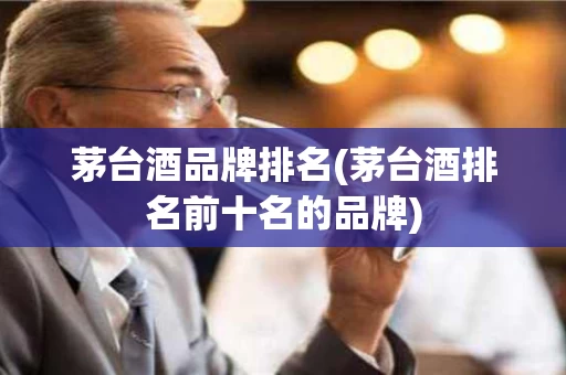 茅台酒品牌排名(茅台酒排名前十名的品牌)