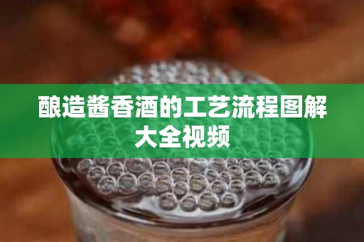 酿造酱香酒的工艺流程图解大全视频
