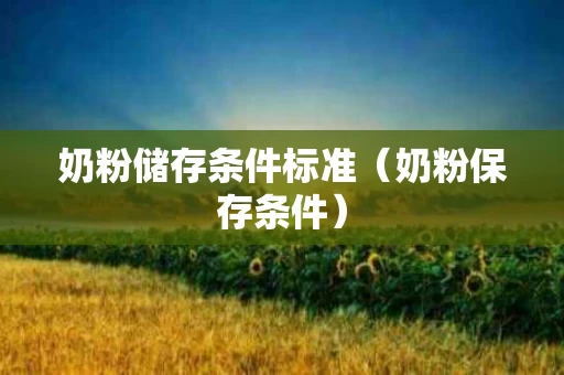 奶粉储存条件标准（奶粉保存条件）