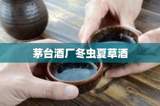 茅台酒厂冬虫夏草酒