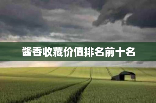 酱香收藏价值排名前十名
