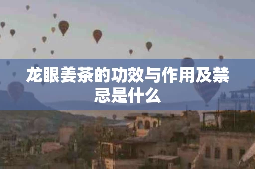 龙眼姜茶的功效与作用及禁忌是什么