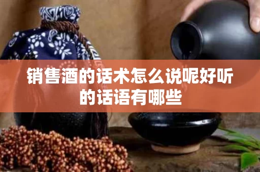 销售酒的话术怎么说呢好听的话语有哪些