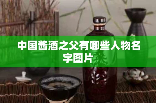 中国酱酒之父有哪些人物名字图片