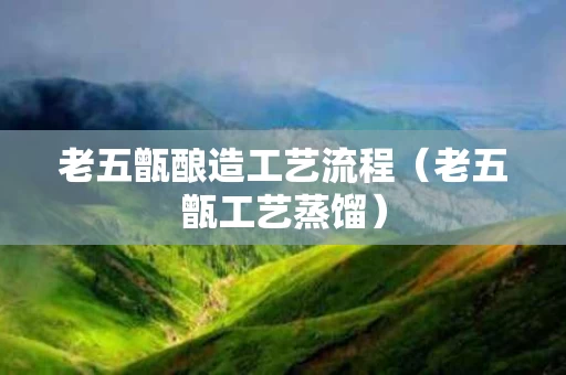 老五甑酿造工艺流程（老五甑工艺蒸馏）