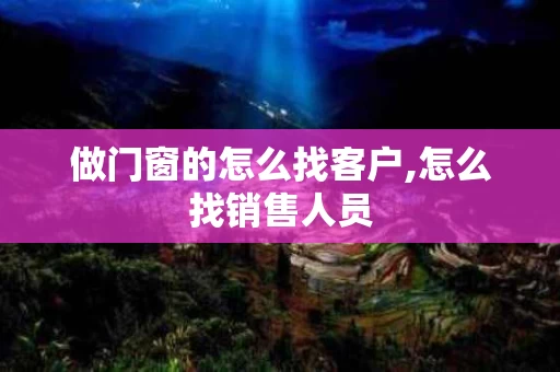 做门窗的怎么找客户,怎么找销售人员
