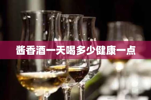 酱香酒一天喝多少健康一点