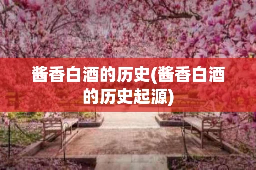 酱香白酒的历史(酱香白酒的历史起源)