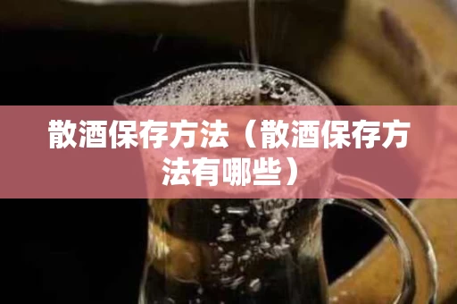 散酒保存方法（散酒保存方法有哪些）