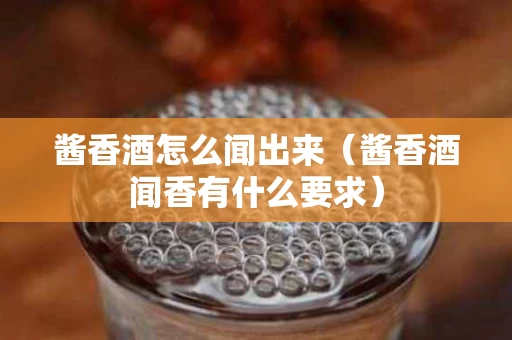 酱香酒怎么闻出来（酱香酒闻香有什么要求）