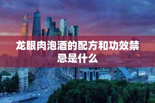 龙眼肉泡酒的配方和功效禁忌是什么