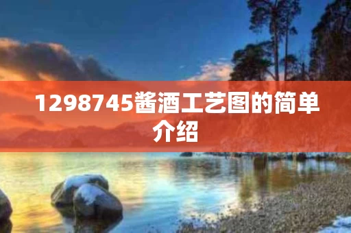 1298745酱酒工艺图的简单介绍