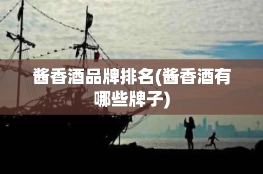 酱香酒品牌排名(酱香酒有哪些牌子)