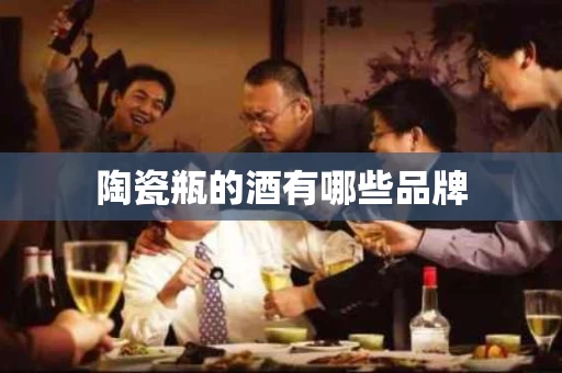 陶瓷瓶的酒有哪些品牌