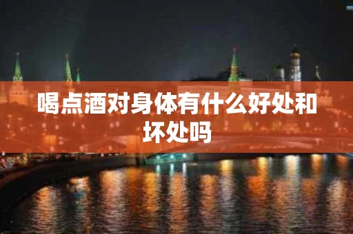 喝点酒对身体有什么好处和坏处吗