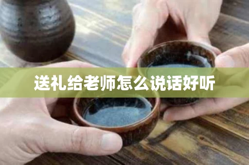 送礼给老师怎么说话好听