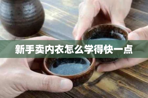 新手卖内衣怎么学得快一点