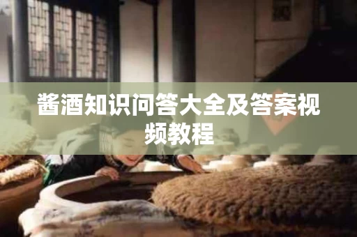 酱酒知识问答大全及答案视频教程