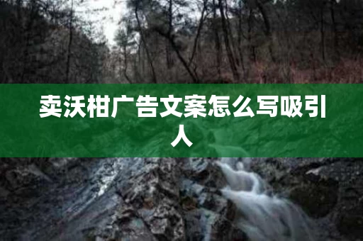 卖沃柑广告文案怎么写吸引人