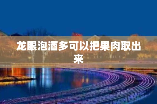 龙眼泡酒多可以把果肉取出来