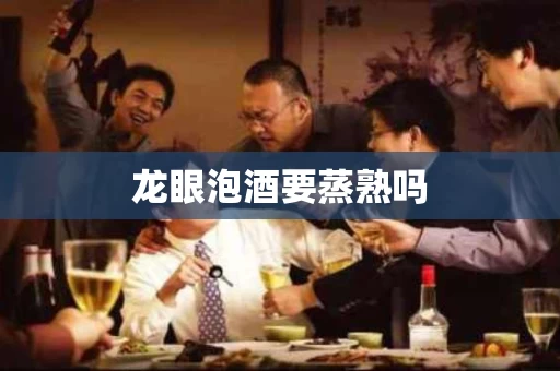龙眼泡酒要蒸熟吗