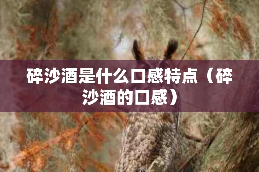 碎沙酒是什么口感特点（碎沙酒的口感）