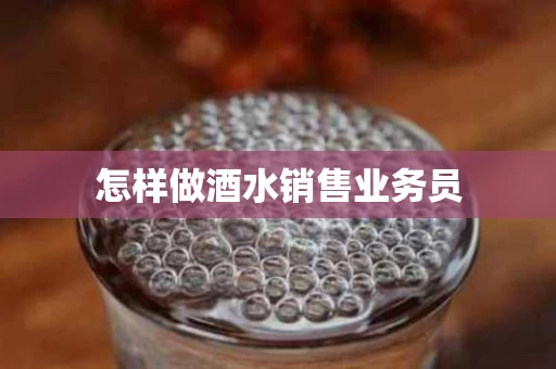 怎样做酒水销售业务员