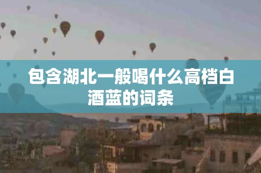 包含湖北一般喝什么高档白酒蓝的词条
