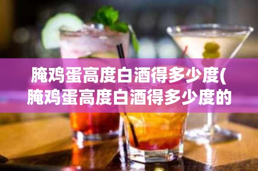 腌鸡蛋高度白酒得多少度(腌鸡蛋高度白酒得多少度的酒)