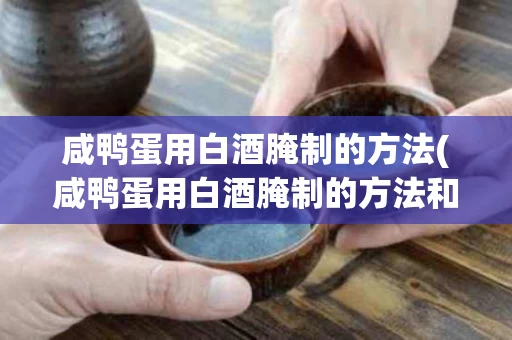咸鸭蛋用白酒腌制的方法(咸鸭蛋用白酒腌制的方法和配料)