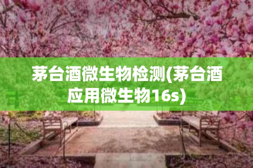茅台酒微生物检测(茅台酒应用微生物16s)