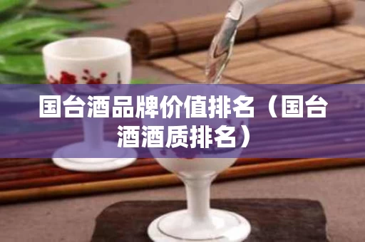 国台酒品牌价值排名（国台酒酒质排名）