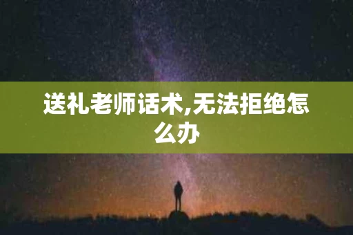 送礼老师话术,无法拒绝怎么办