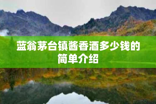 蓝翁茅台镇酱香酒多少钱的简单介绍