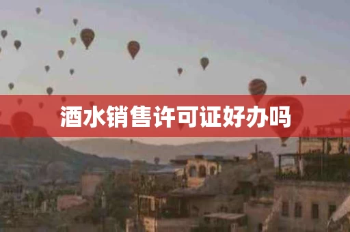 酒水销售许可证好办吗