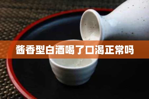 酱香型白酒喝了口渴正常吗