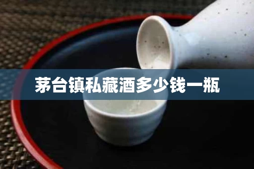 茅台镇私藏酒多少钱一瓶