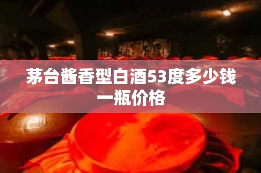 茅台酱香型白酒53度多少钱一瓶价格