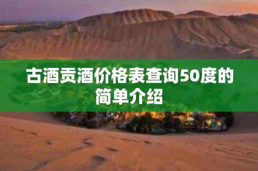 古酒贡酒价格表查询50度的简单介绍