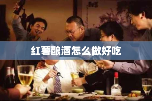 红薯酿酒怎么做好吃