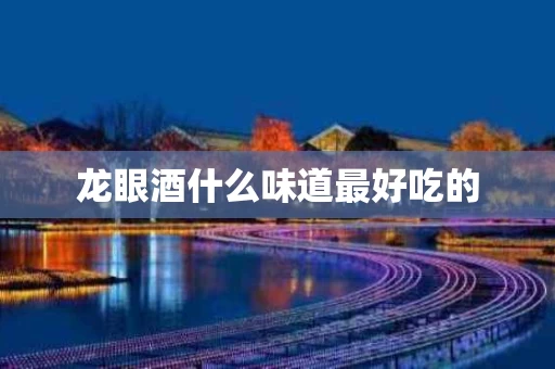 龙眼酒什么味道最好吃的