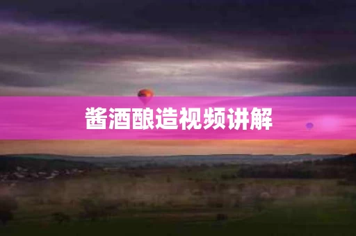酱酒酿造视频讲解