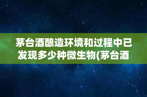 茅台酒酿造环境和过程中已发现多少种微生物(茅台酒厂微生物方面的科学发现可以被授予专利权)
