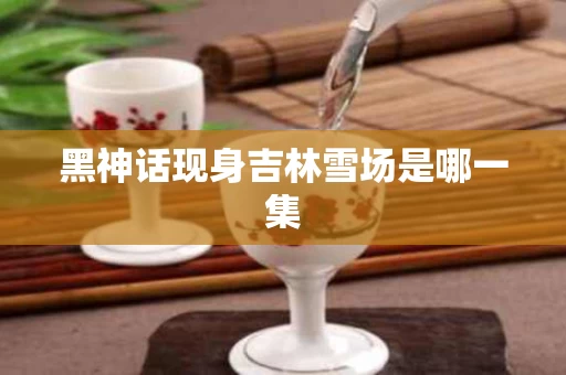 黑神话现身吉林雪场是哪一集